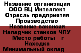  › Название организации ­ ООО ВЦ Интеллект › Отрасль предприятия ­ Производство › Название вакансии ­ Наладчик станков ЧПУ › Место работы ­ г. Находка › Минимальный оклад ­ 30 000 › Максимальный оклад ­ 35 000 › Возраст от ­ 20 › Возраст до ­ 40 - Приморский край, Находка г. Работа » Вакансии   . Приморский край,Находка г.